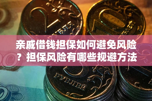 武汉亲戚借钱担保如何避免风险？担保风险有哪些规避方法？