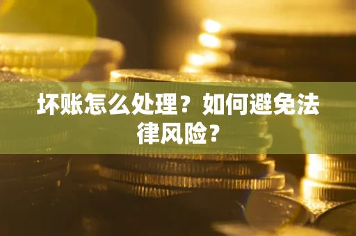 武汉坏账怎么处理？如何避免法律风险？