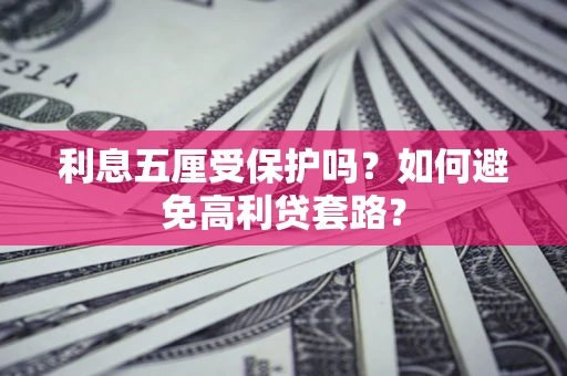 武汉利息五厘受保护吗？如何避免高利贷套路？