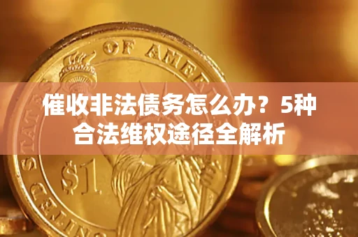 武汉催收非法债务怎么办？5种合法维权途径全解析