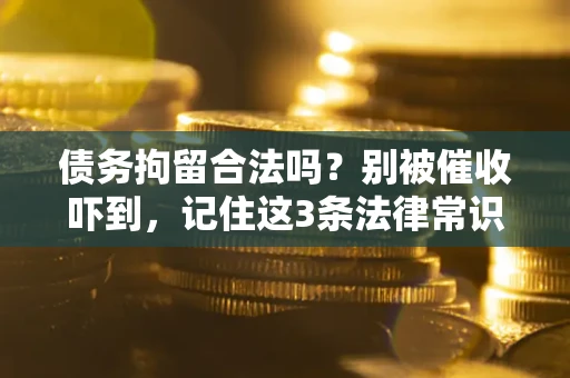 武汉债务拘留合法吗？别被催收吓到，记住这3条法律常识