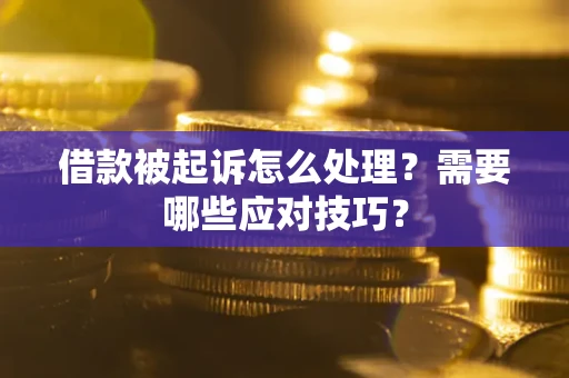 武汉借款被起诉怎么处理？需要哪些应对技巧？