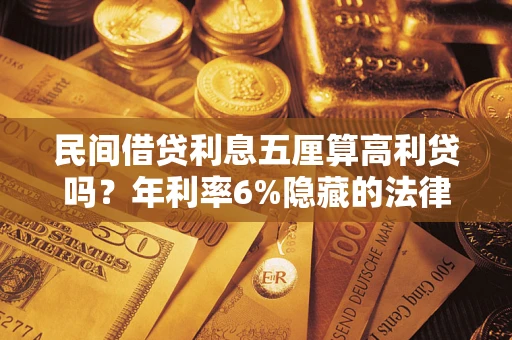 武汉民间借贷利息五厘算高利贷吗？年利率6%隐藏的法律风险全解析