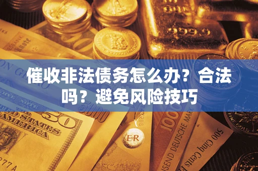 武汉催收非法债务怎么办？合法吗？避免风险技巧
