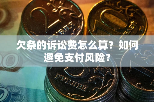 武汉欠条的诉讼费怎么算？如何避免支付风险？