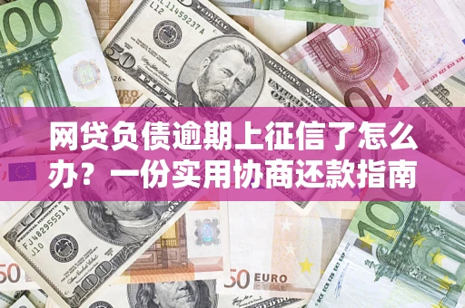 武汉网贷负债逾期上征信了怎么办？一份实用协商还款指南请收好