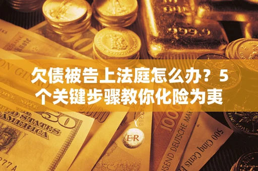 武汉欠债被告上法庭怎么办？5个关键步骤教你化险为夷