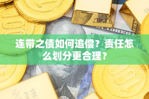 武汉连带之债如何追偿？责任怎么划分更合理？