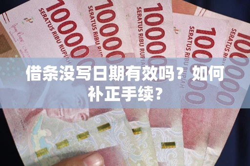 武汉借条没写日期有效吗？如何补正手续？