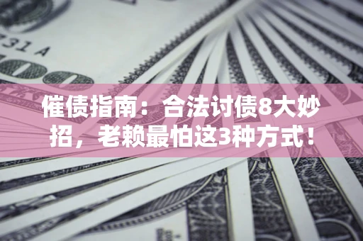 武汉催债指南：合法讨债8大妙招，老赖最怕这3种方式！