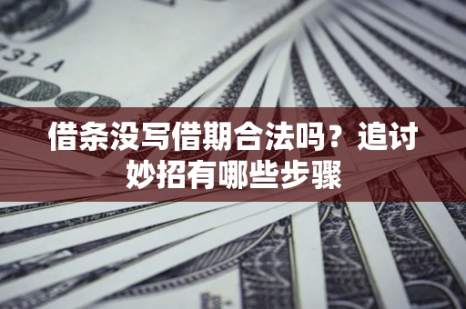 武汉借条没写借期合法吗？追讨妙招有哪些步骤