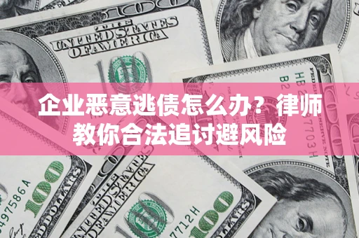 武汉企业恶意逃债怎么办？律师教你合法追讨避风险