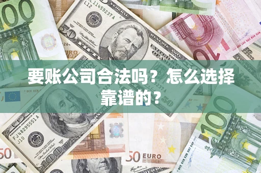 武汉要账公司合法吗？怎么选择靠谱的？