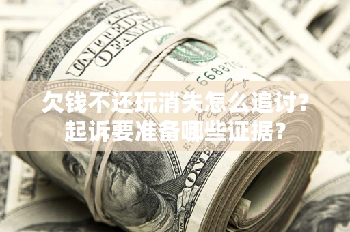 武汉欠钱不还玩消失怎么追讨？起诉要准备哪些证据？