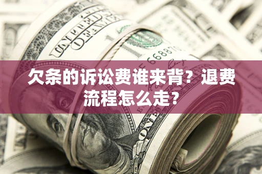 武汉欠条的诉讼费谁来背？退费流程怎么走？