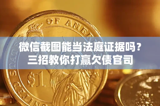 武汉微信截图能当法庭证据吗？三招教你打赢欠债官司
