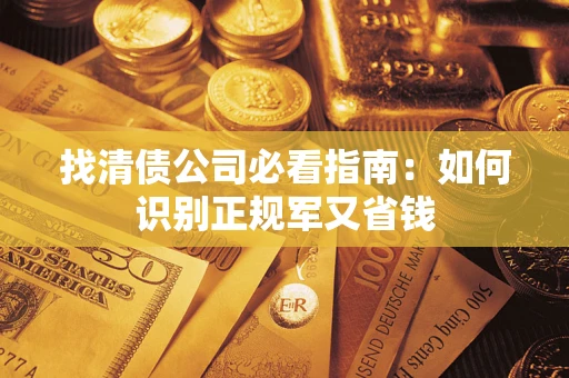 武汉找清债公司必看指南：如何识别正规军又省钱