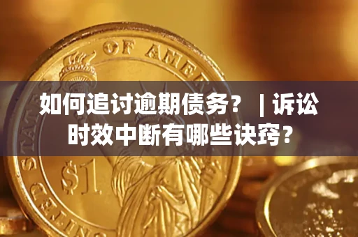 武汉如何追讨逾期债务？ | 诉讼时效中断有哪些诀窍？