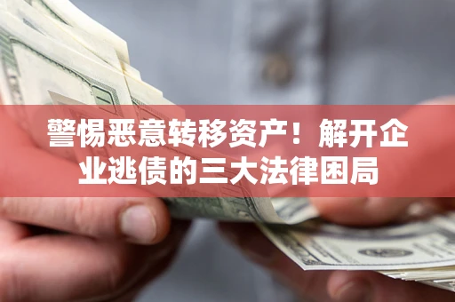 武汉警惕恶意转移资产！解开企业逃债的三大法律困局