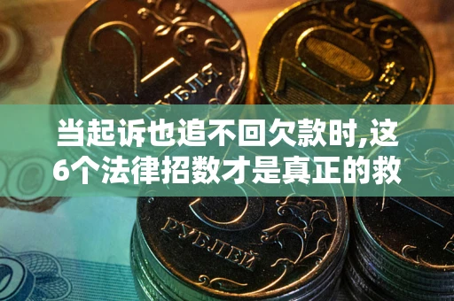 武汉当起诉也追不回欠款时,这6个法律招数才是真正的救命稻草