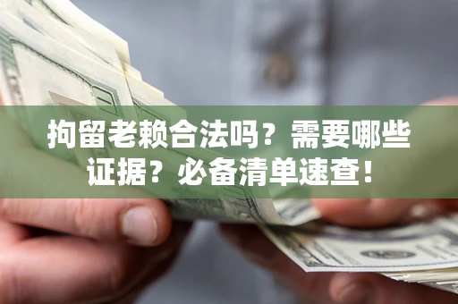 武汉拘留老赖合法吗？需要哪些证据？必备清单速查！