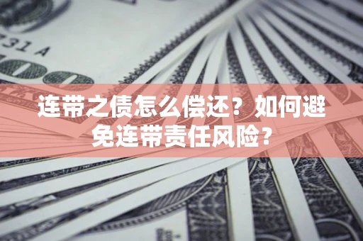 武汉连带之债怎么偿还？如何避免连带责任风险？